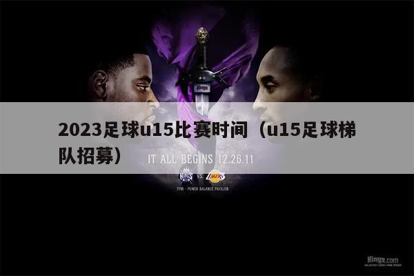 2023足球u15比赛时间（u15足球梯队招募）