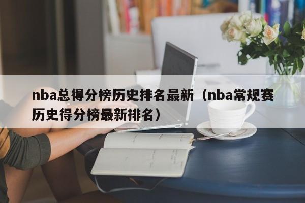 nba总得分榜历史排名最新（nba常规赛历史得分榜最新排名）