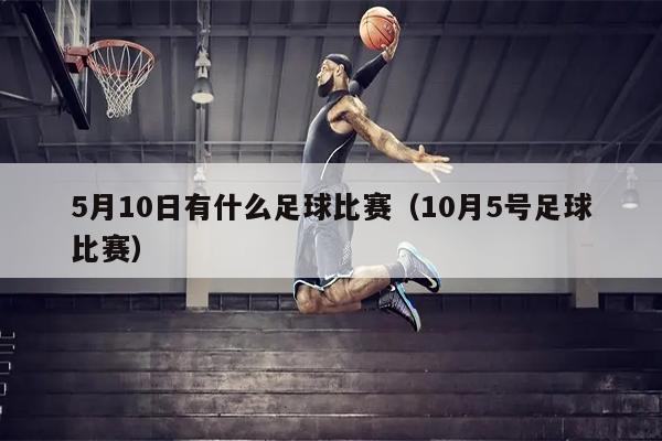 5月10日有什么足球比赛（10月5号足球比赛）