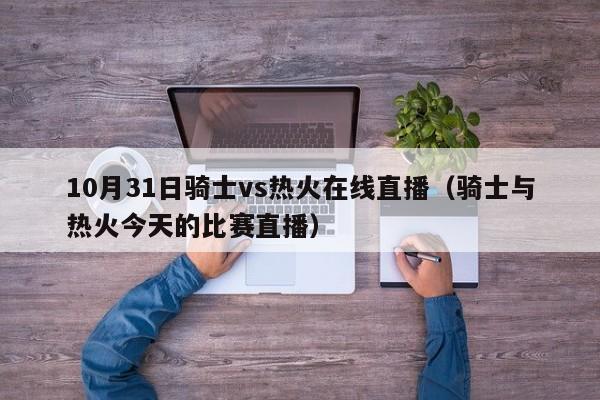 10月31日骑士vs热火在线直播（骑士与热火今天的比赛直播）