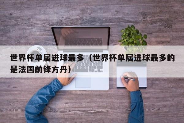世界杯单届进球最多（世界杯单届进球最多的是法国前锋方丹）