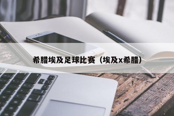 希腊埃及足球比赛（埃及x希腊）