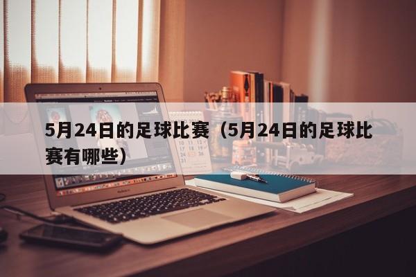 5月24日的足球比赛（5月24日的足球比赛有哪些）