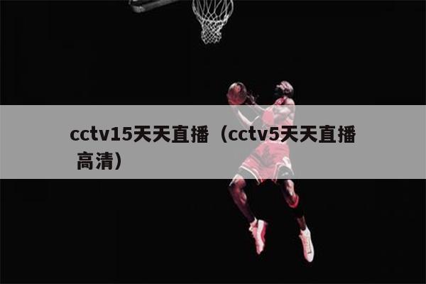 cctv15天天直播（cctv5天天直播 高清）
