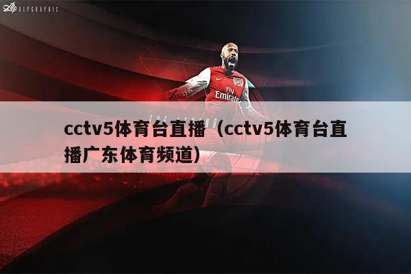 cctv5体育台直播（cctv5体育台直播广东体育频道）