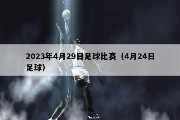 2023年4月29日足球比赛（4月24日足球）