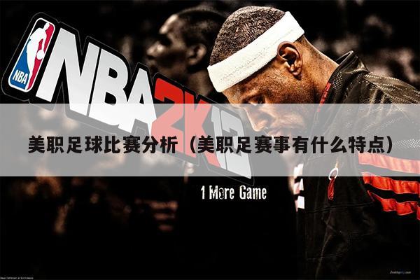 美职足球比赛分析（美职足赛事有什么特点）