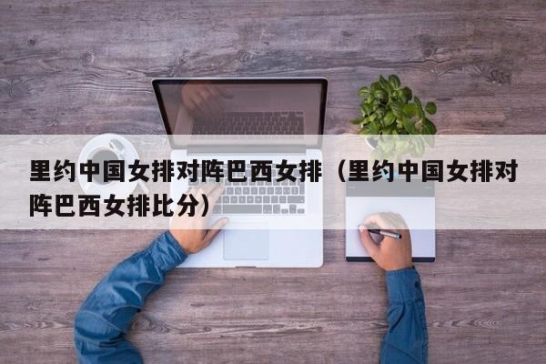里约中国女排对阵巴西女排（里约中国女排对阵巴西女排比分）