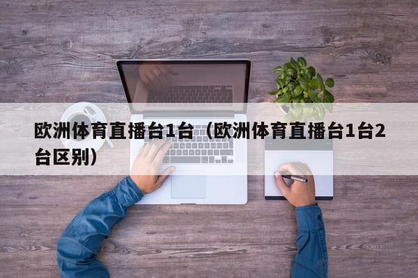 欧洲体育直播台1台（欧洲体育直播台1台2台区别）