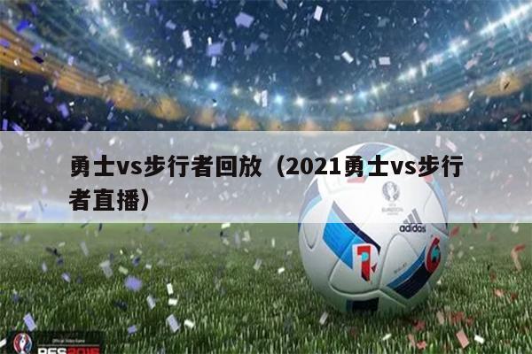 勇士vs步行者回放（2021勇士vs步行者直播）
