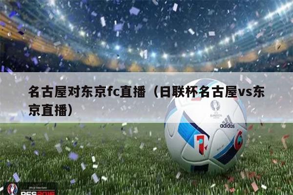 名古屋对东京fc直播（日联杯名古屋vs东京直播）