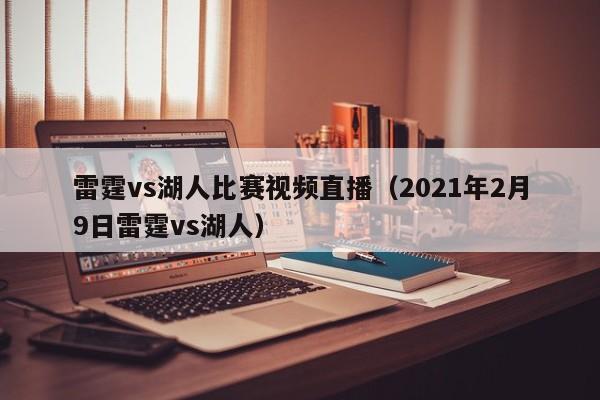 雷霆vs湖人比赛视频直播（2021年2月9日雷霆vs湖人）