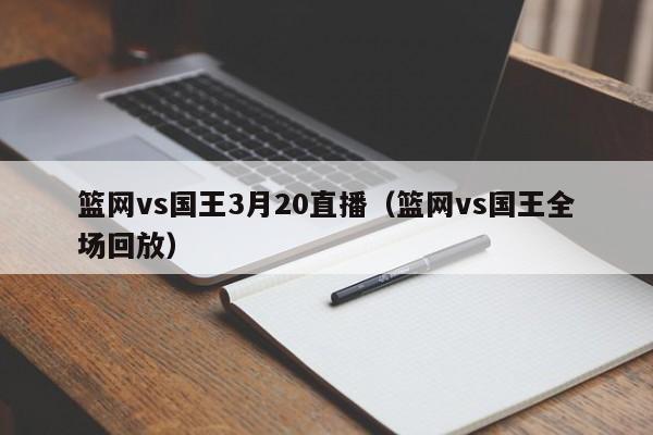 篮网vs国王3月20直播（篮网vs国王全场回放）