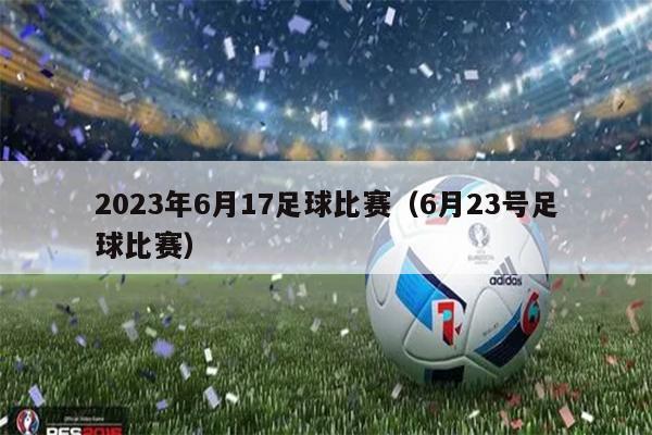 2023年6月17足球比赛（6月23号足球比赛）