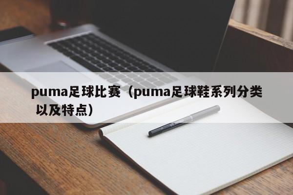 puma足球比赛（puma足球鞋系列分类 以及特点）