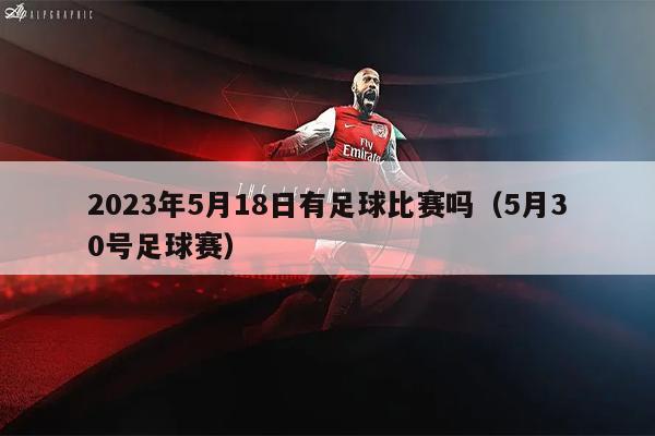 2023年5月18日有足球比赛吗（5月30号足球赛）