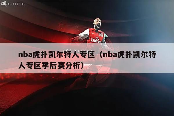 nba虎扑凯尔特人专区（nba虎扑凯尔特人专区季后赛分析）