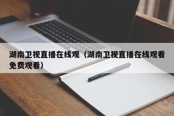 湖南卫视直播在线观（湖南卫视直播在线观看免费观看）