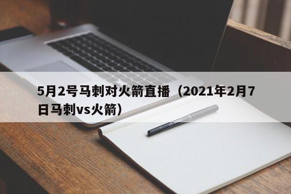5月2号马刺对火箭直播（2021年2月7日马刺vs火箭）