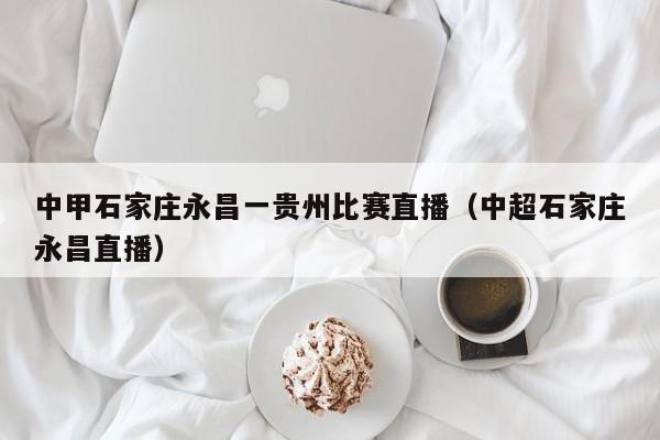 中甲石家庄永昌一贵州比赛直播（中超石家庄永昌直播）