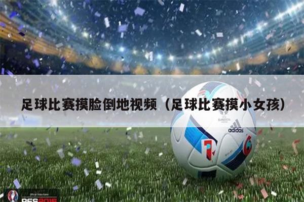 足球比赛摸脸倒地视频（足球比赛摸小女孩）