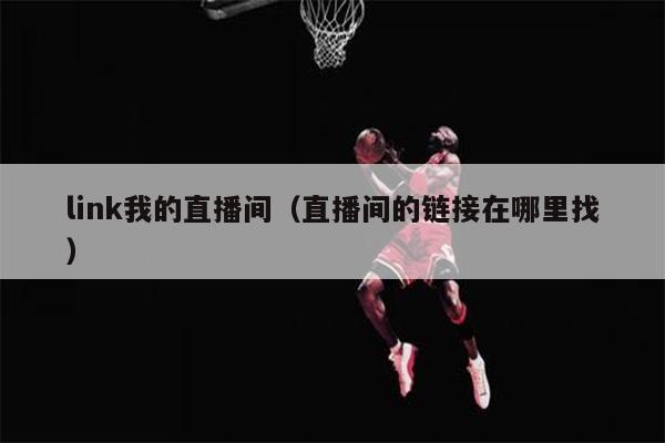link我的直播间（直播间的链接在哪里找）