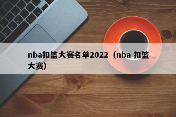 nba扣篮大赛名单2022（nba 扣篮大赛）