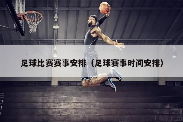 足球比赛赛事安排（足球赛事时间安排）