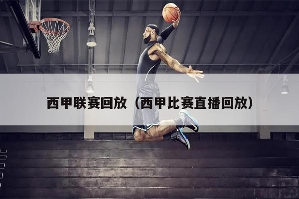 西甲联赛回放（西甲比赛直播回放）