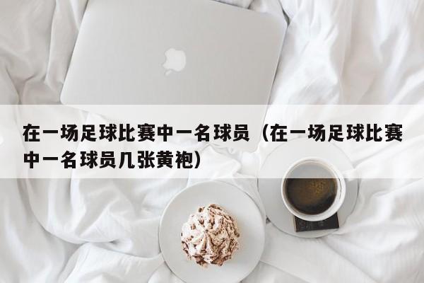 在一场足球比赛中一名球员（在一场足球比赛中一名球员几张黄袍）