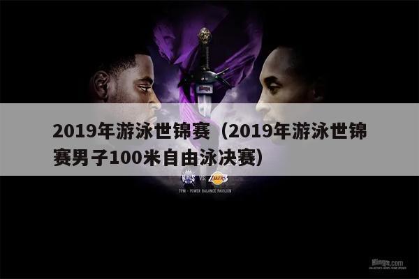 2019年游泳世锦赛（2019年游泳世锦赛男子100米自由泳决赛）
