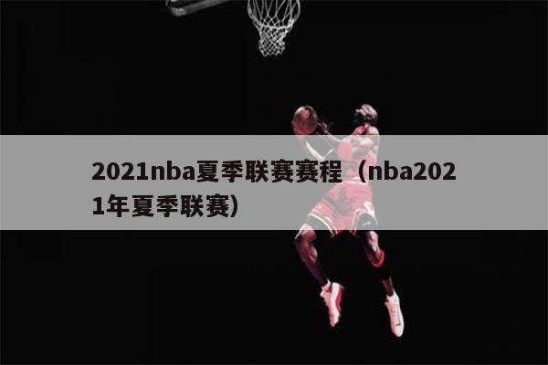 2021nba夏季联赛赛程（nba2021年夏季联赛）