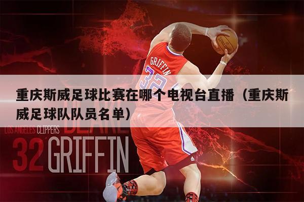 重庆斯威足球比赛在哪个电视台直播（重庆斯威足球队队员名单）