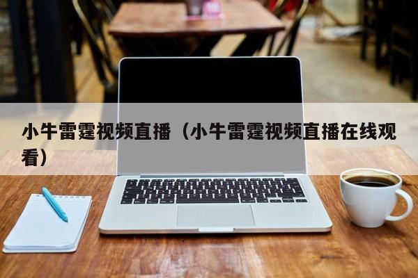 小牛雷霆视频直播（小牛雷霆视频直播在线观看）