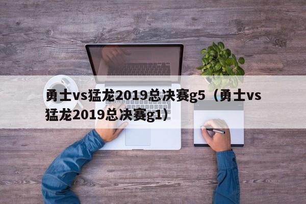 勇士vs猛龙2019总决赛g5（勇士vs猛龙2019总决赛g1）