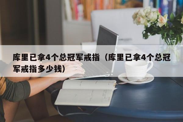 库里已拿4个总冠军戒指（库里已拿4个总冠军戒指多少钱）