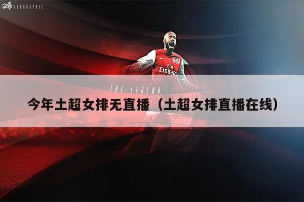 今年土超女排无直播（土超女排直播在线）