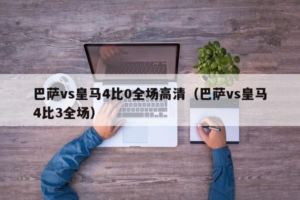 巴萨vs皇马4比0全场高清（巴萨vs皇马4比3全场）