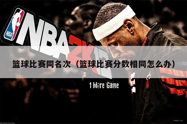 篮球比赛同名次（篮球比赛分数相同怎么办）