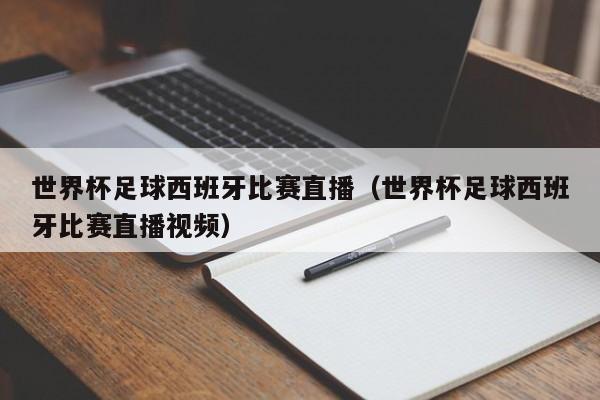 世界杯足球西班牙比赛直播（世界杯足球西班牙比赛直播视频）