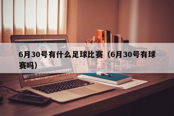 6月30号有什么足球比赛（6月30号有球赛吗）