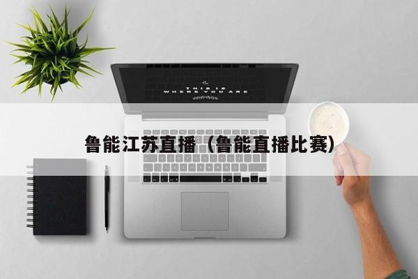 鲁能江苏直播（鲁能直播比赛）