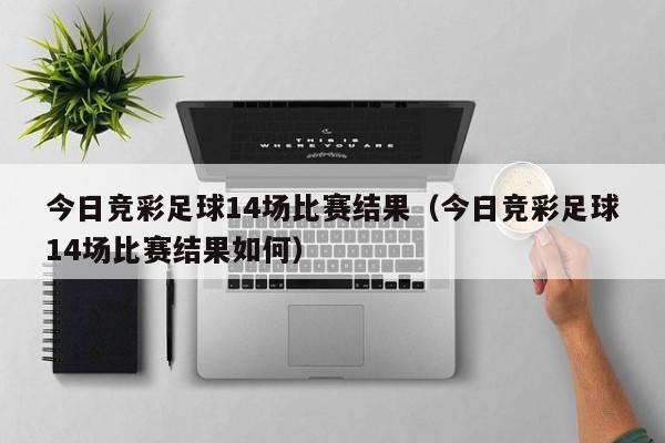 今日竞彩足球14场比赛结果（今日竞彩足球14场比赛结果如何）