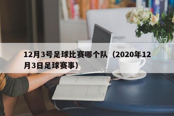 12月3号足球比赛哪个队（2020年12月3日足球赛事）