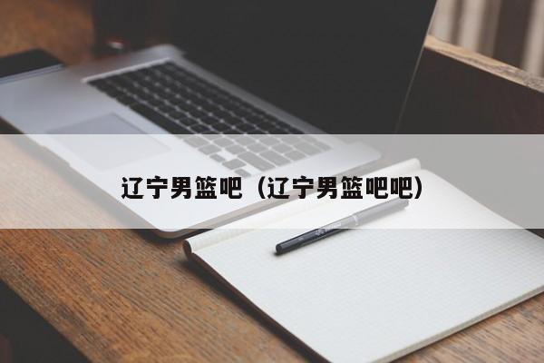 辽宁男篮吧（辽宁男篮吧吧）