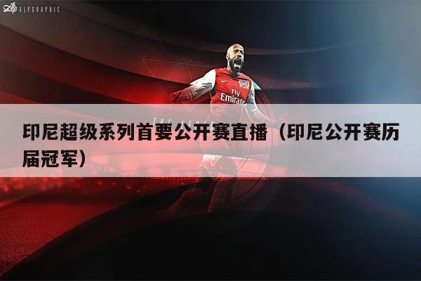 印尼超级系列首要公开赛直播（印尼公开赛历届冠军）