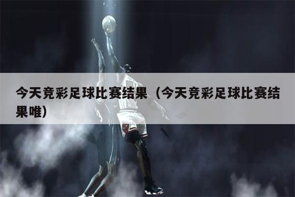 今天竞彩足球比赛结果（今天竞彩足球比赛结果唯）