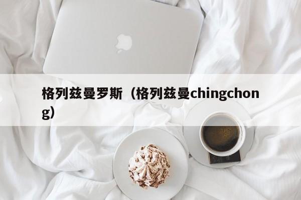 格列兹曼罗斯（格列兹曼chingchong）
