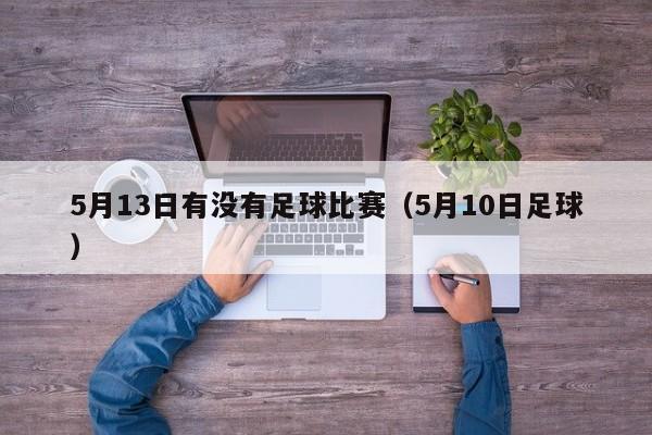 5月13日有没有足球比赛（5月10日足球）