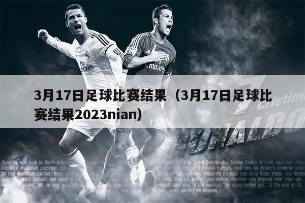 3月17日足球比赛结果（3月17日足球比赛结果2023nian）